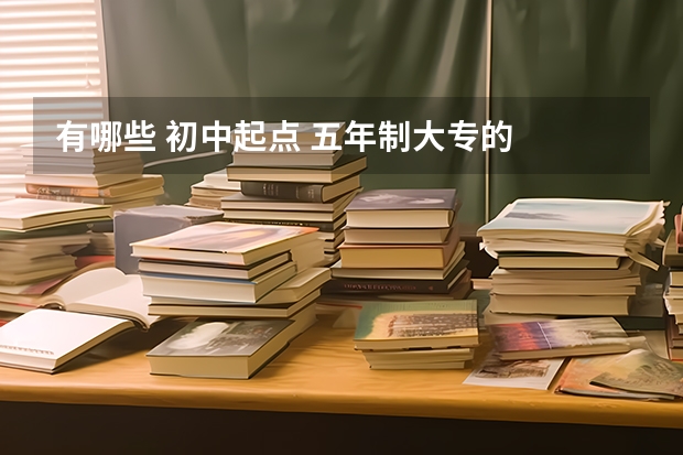 有哪些 初中起点 五年制大专的