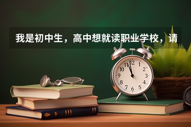 我是初中生,高中想就读职业学校,请问有什么好的专业吗?