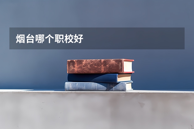 烟台哪个职校好