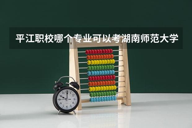 平江职校哪个专业可以考湖南师范大学