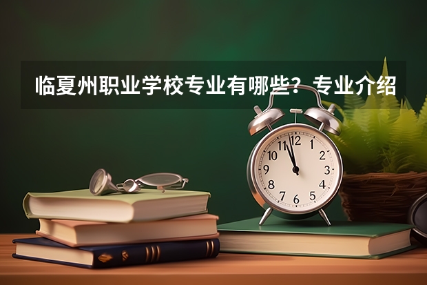 临夏州职业学校专业有哪些？专业介绍