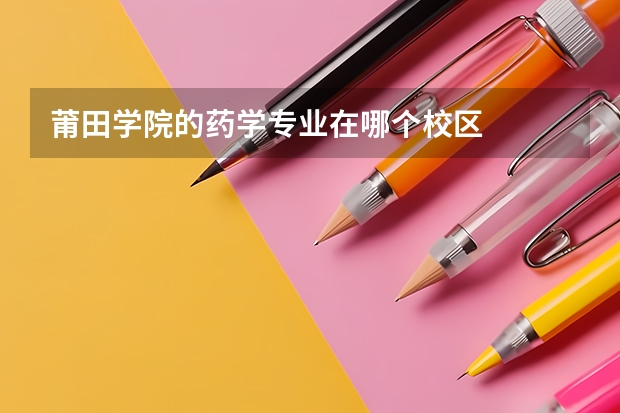 莆田学院的药学专业在哪个校区