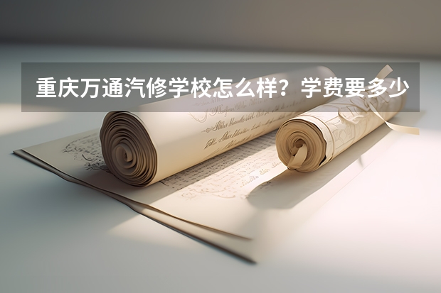 重庆万通汽修学校怎么样？学费要多少？
