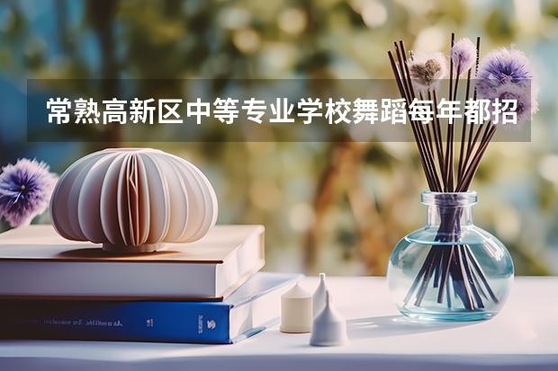 常熟高新区中等专业学校舞蹈每年都招生吗