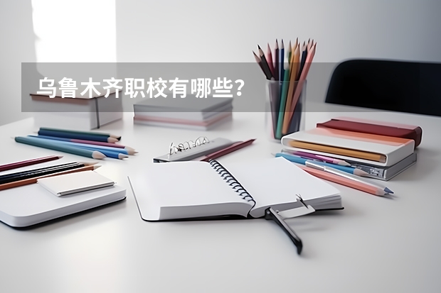 乌鲁木齐职校有哪些?