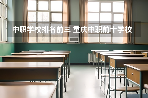 中职学校排名前三 重庆中职前十学校排名