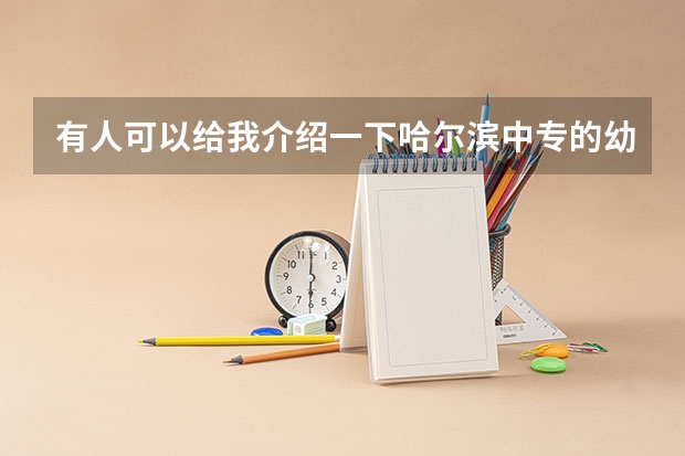 有人可以给我介绍一下哈尔滨中专的幼师专业的院校吗?谢谢