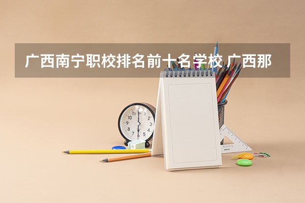 广西南宁职校排名前十名学校 广西那个中专职校好？