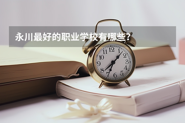 永川最好的职业学校有哪些？