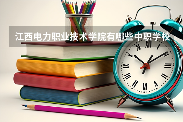 江西电力职业技术学院有哪些中职学校对接？