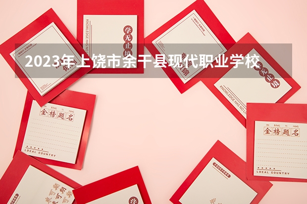 2023年上饶市余干县现代职业学校招生简章公办还是民办师资怎么样电话