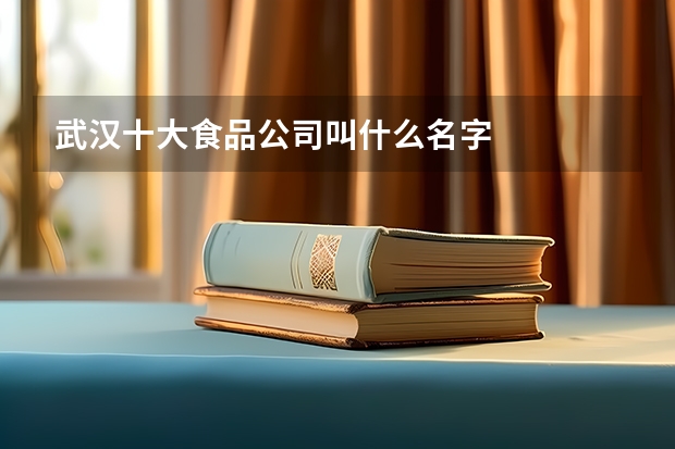 武汉十大食品公司叫什么名字