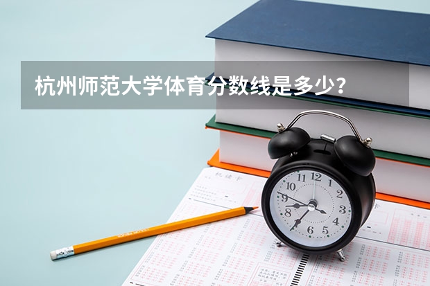 杭州师范大学体育分数线是多少？