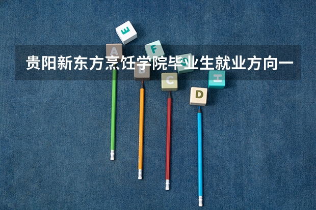 贵阳新东方烹饪学院毕业生就业方向一般在哪些城市？业生就业后待遇如何？