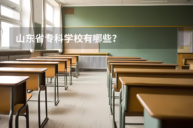 山东省专科学校有哪些?