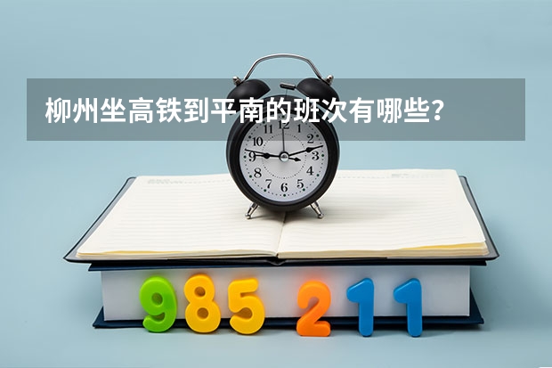 柳州坐高铁到平南的班次有哪些?