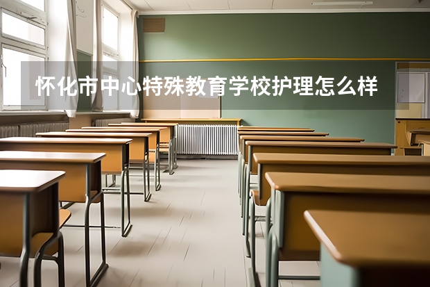 怀化市中心特殊教育学校护理怎么样
