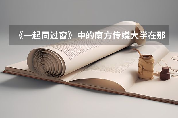 《一起同过窗》中的南方传媒大学在那儿？（南方传媒研究目录）
