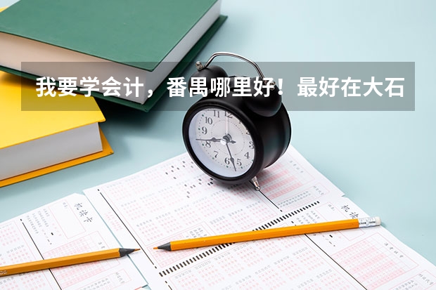 我要学会计，番禺哪里好！最好在大石附近？