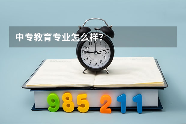 中专教育专业怎么样？