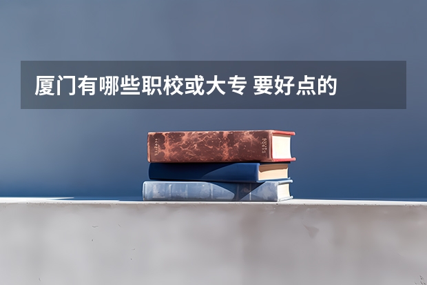 厦门有哪些职校或大专 要好点的