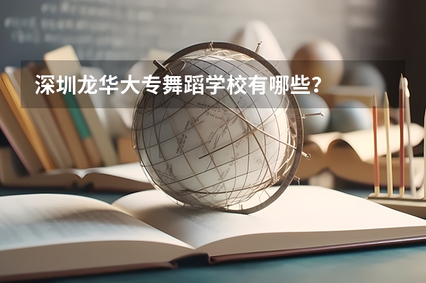 深圳龙华大专舞蹈学校有哪些？