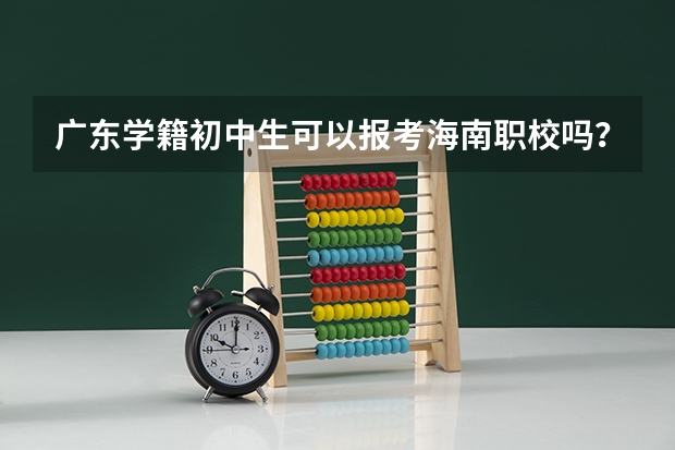 广东学籍初中生可以报考海南职校吗？