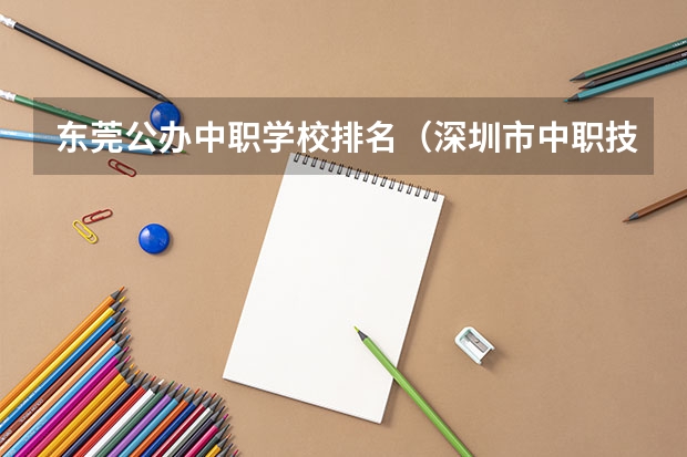 东莞公办中职学校排名（深圳市中职技术学校排名）