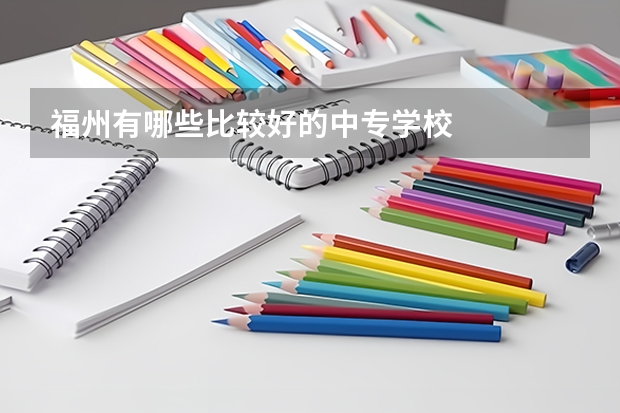 福州有哪些比较好的中专学校