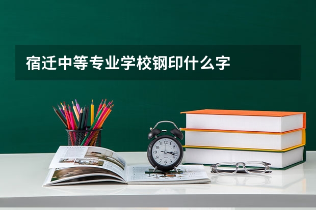 宿迁中等专业学校钢印什么字