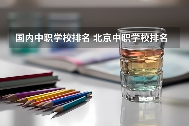 国内中职学校排名 北京中职学校排名榜