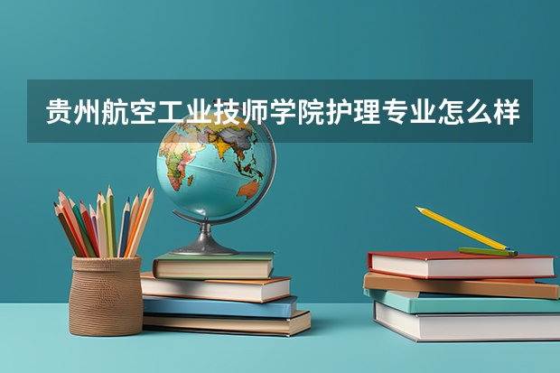 贵州航空工业技师学院护理专业怎么样？