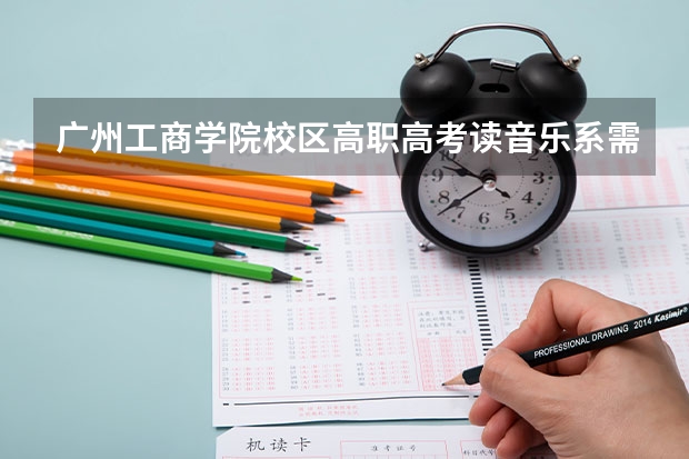 广州工商学院校区高职高考读音乐系需要什么条件