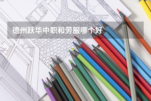 德州跃华中职和劳服哪个好