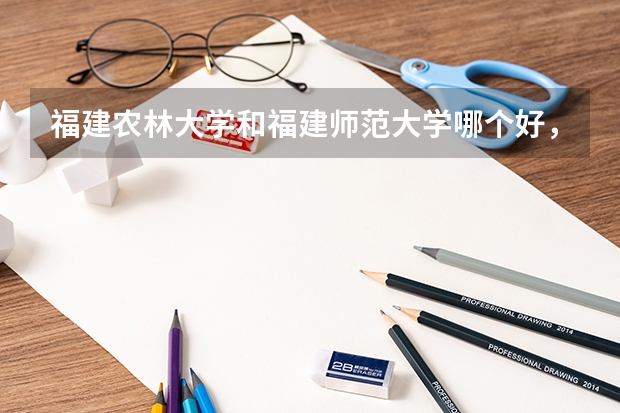 福建农林大学和福建师范大学哪个好，整体来说