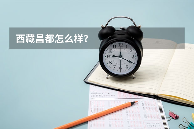 西藏昌都怎么样?
