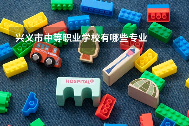 兴义市中等职业学校有哪些专业
