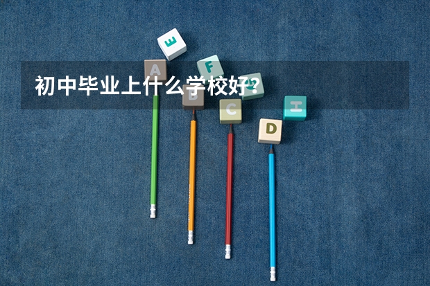 初中毕业上什么学校好？