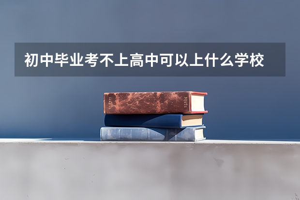 初中毕业考不上高中可以上什么学校 如何选择