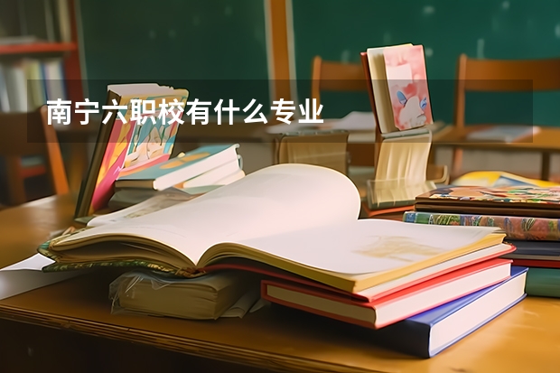 南宁六职校有什么专业