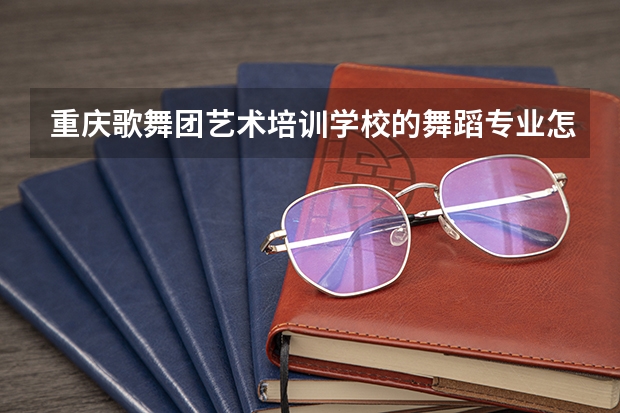 重庆歌舞团艺术培训学校的舞蹈专业怎么样