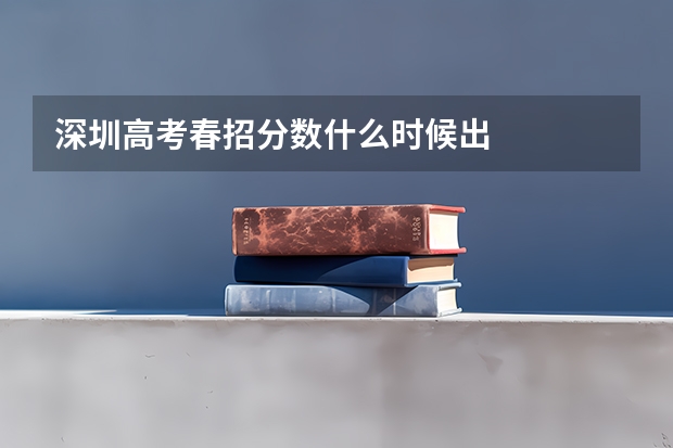 深圳高考春招分数什么时候出