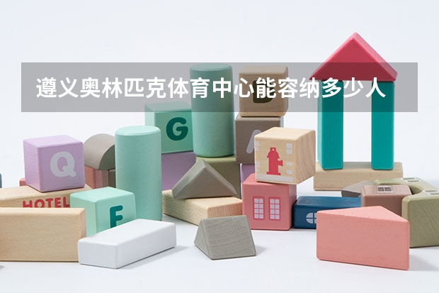 遵义奥林匹克体育中心能容纳多少人