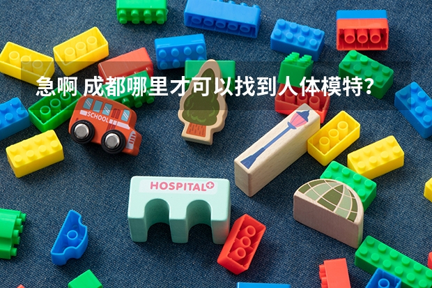 急啊 成都哪里才可以找到人体模特？