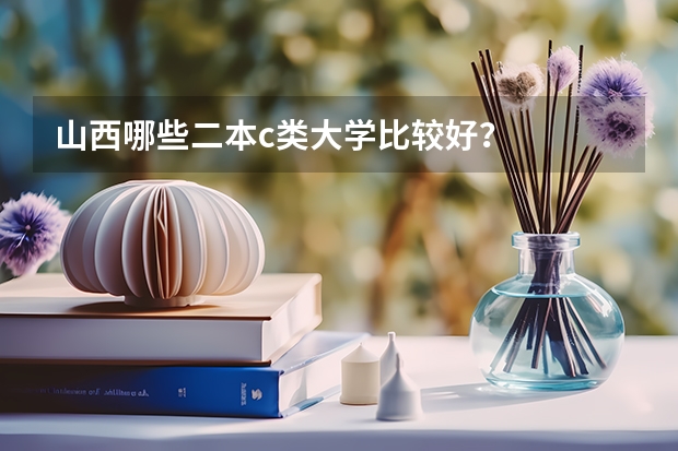 山西哪些二本c类大学比较好？
