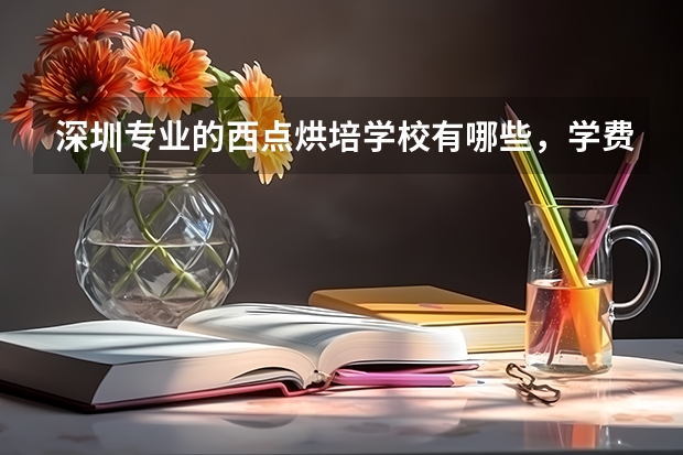 深圳专业的西点烘培学校有哪些，学费贵吗