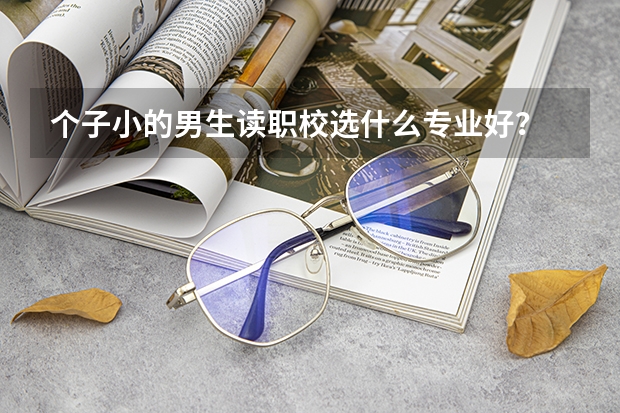 个子小的男生读职校选什么专业好？