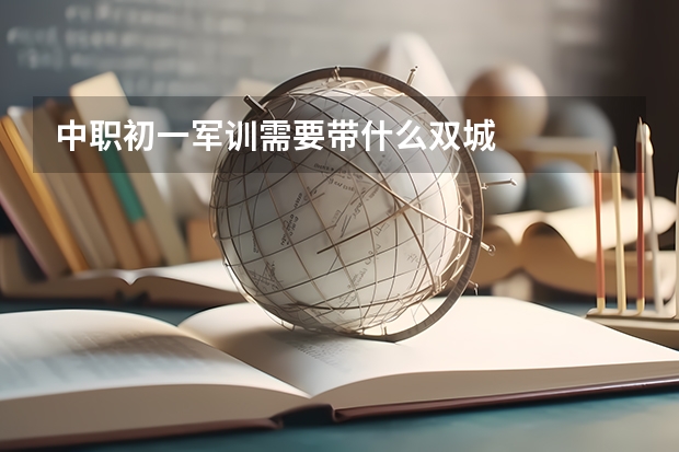 中职初一军训需要带什么双城