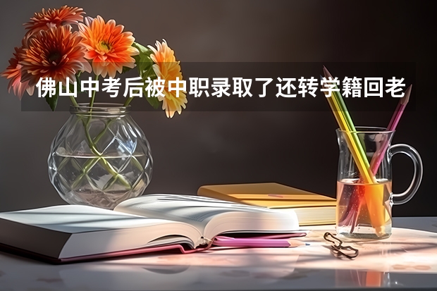 佛山中考后被中职录取了还转学籍回老家读高中吗