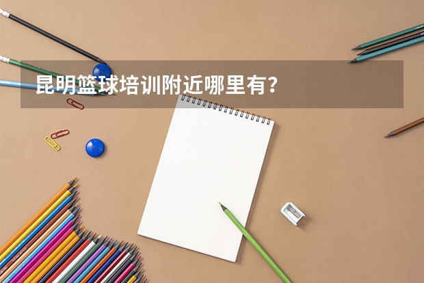 昆明篮球培训附近哪里有？